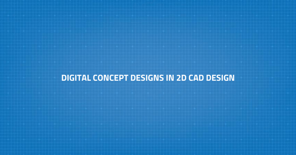 Digital Concept Designs in 2D CAD Design