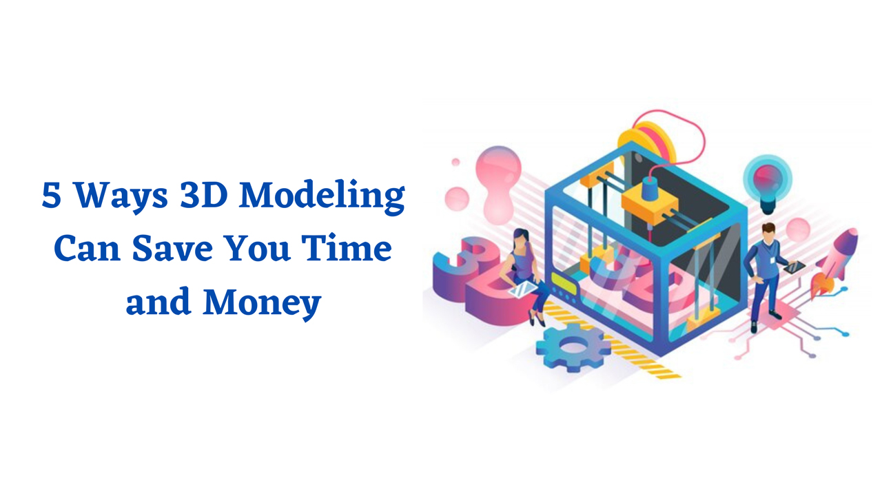 5 Ways 3D Modeling Can Save Your Time and Money
