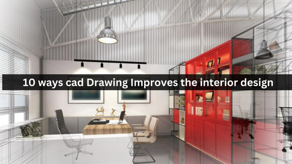 10 ways cad Drawing Improves the interior design
