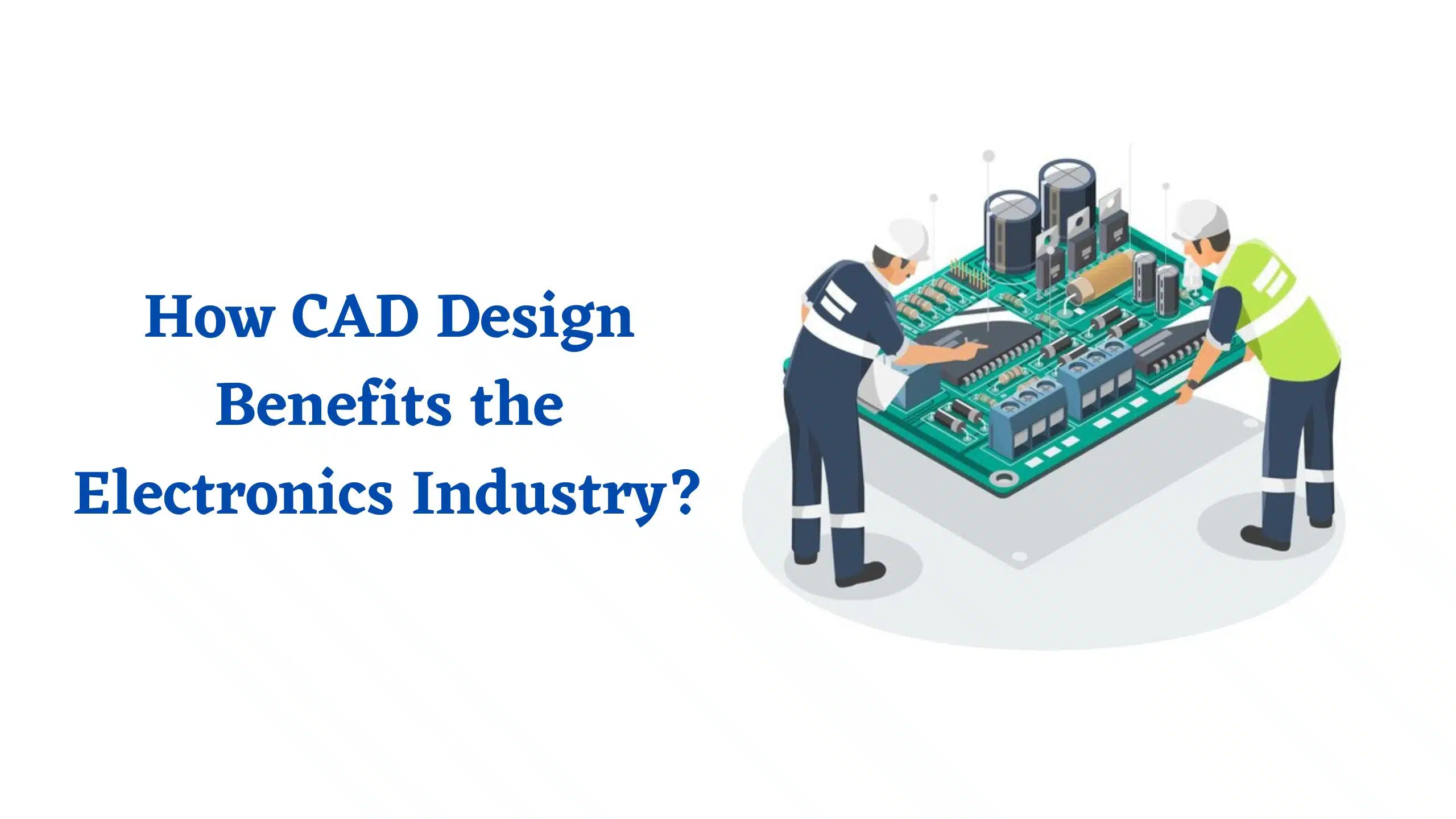 How CAD Design Benefits the Electronics Industry