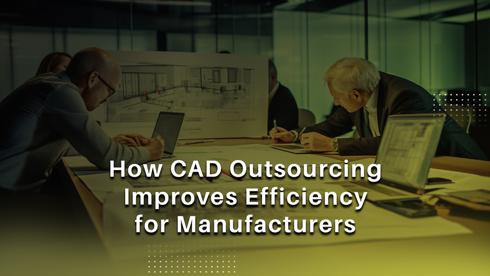How CAD Outsourcing Improves Efficiency for Manufacturers