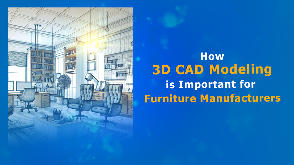 How 3D CAD Modeling is Important for Furniture Manufacturers