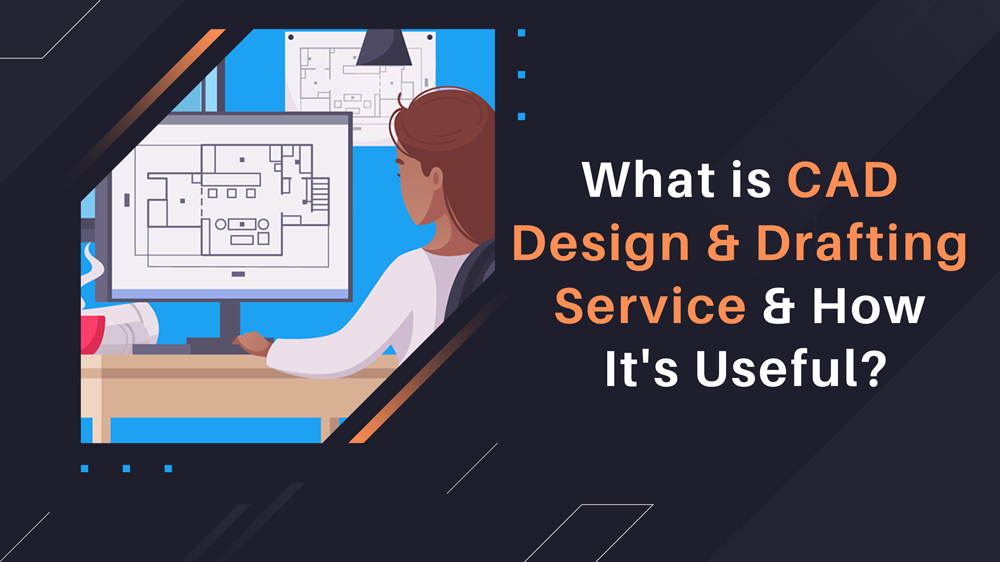What is CAD Design and Drafting Service and How It's Useful?
