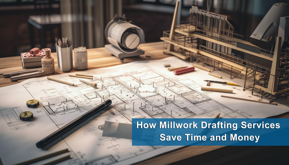 How Millwork Drafting Services Save Time and Money